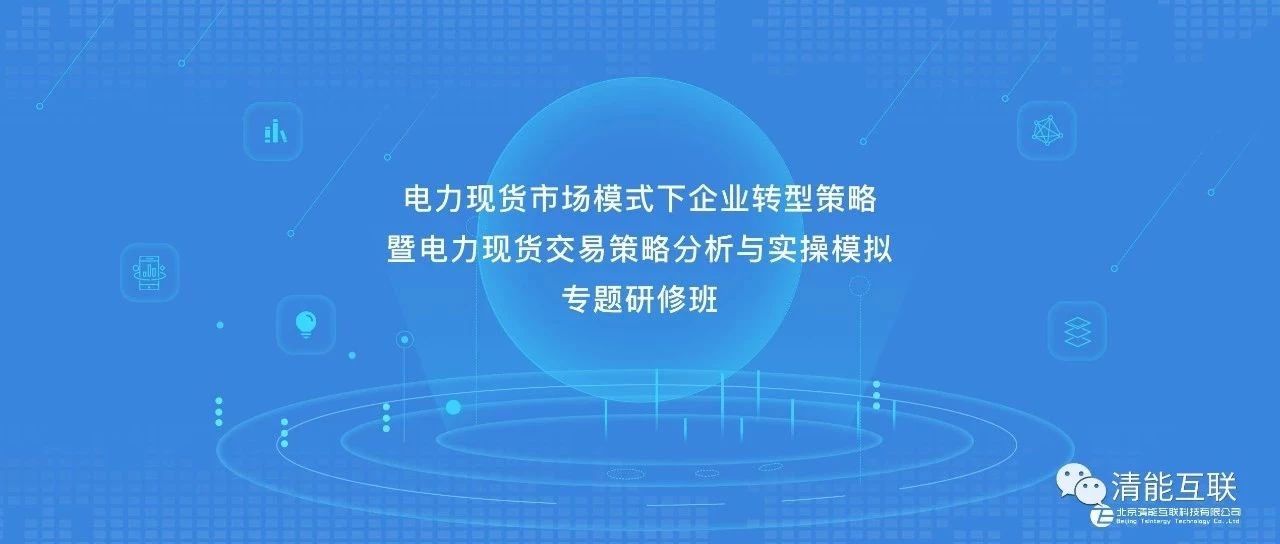 【专题研修班】电力现货市场模式下企业转型策略暨现货交易策略分析与实操模拟，火热报名中ing