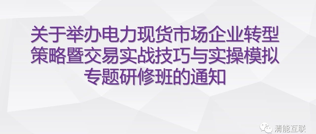 关于举办电力现货市场企业转型策略暨交易实战技巧与实操模拟专题研修班的通知