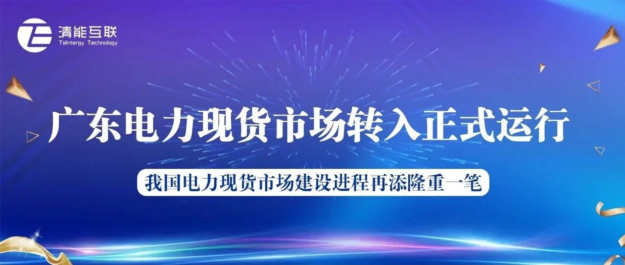 广东电力现货市场转入正式运行，我国电力现货市场建设进程再添隆重一笔