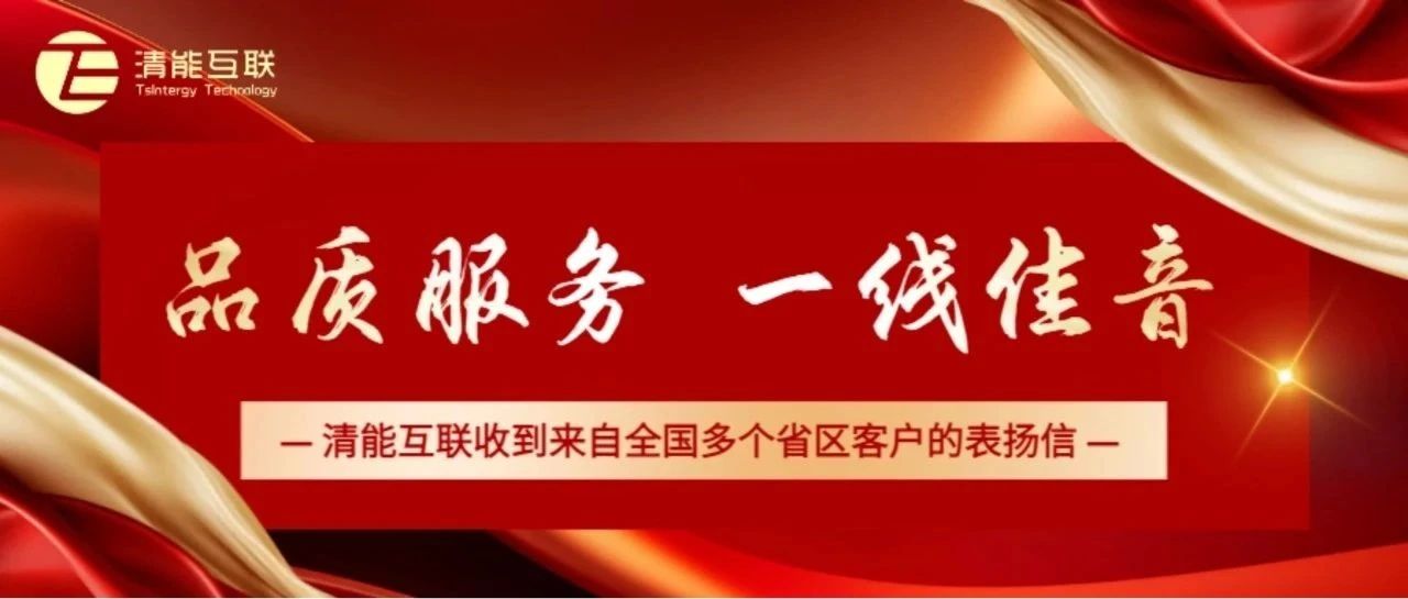 品质服务 一线佳音 | 清能互联收到来自全国多个省区客户的表扬信