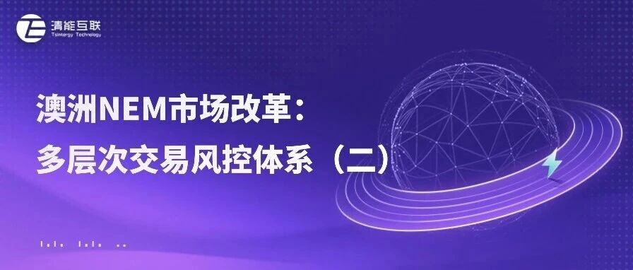 清能视界 | 澳洲NEM市场改革： 多层次的交易风控体系（二）