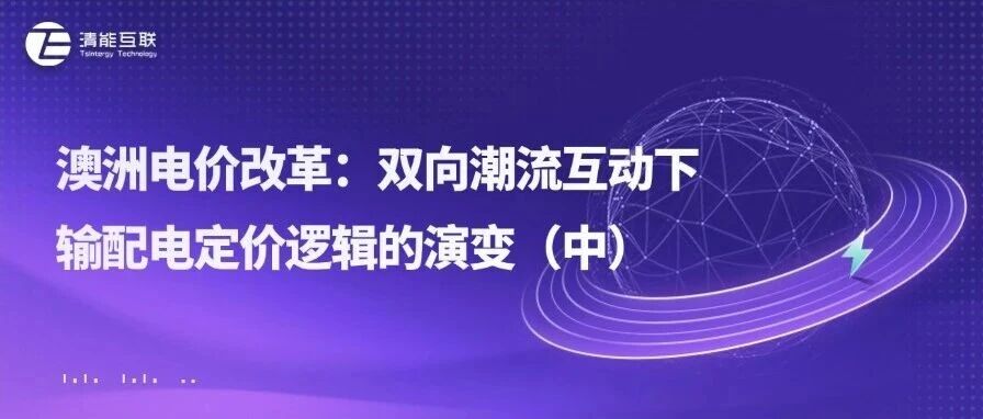 清能视界 | 澳洲电价改革：双向潮流互动下输配电定价逻辑的演变（中）