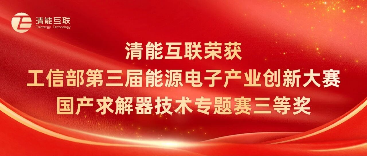 获奖喜讯 | 清能互联荣获工信部第三届能源电子产业创新大赛国产求解器技术专题赛三等奖