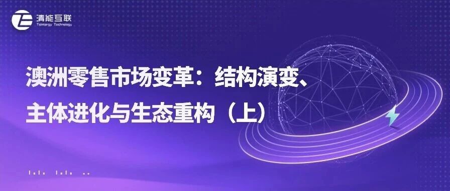 清能视界 | 澳洲零售市场变革：结构演变、主体进化与生态重构（上）