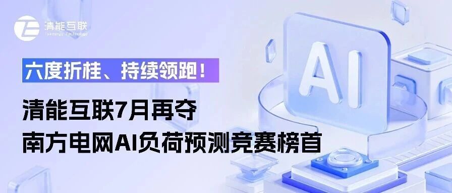 六度折桂、持续领跑！清能互联7月再夺南方电网AI负荷预测竞赛榜首